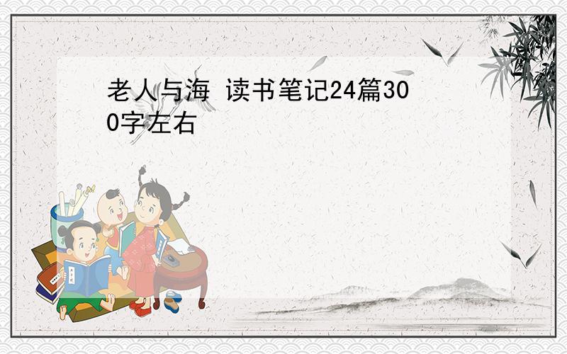 老人与海 读书笔记24篇300字左右