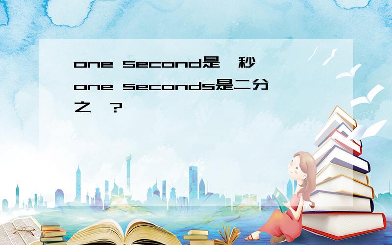 one second是一秒,one seconds是二分之一?