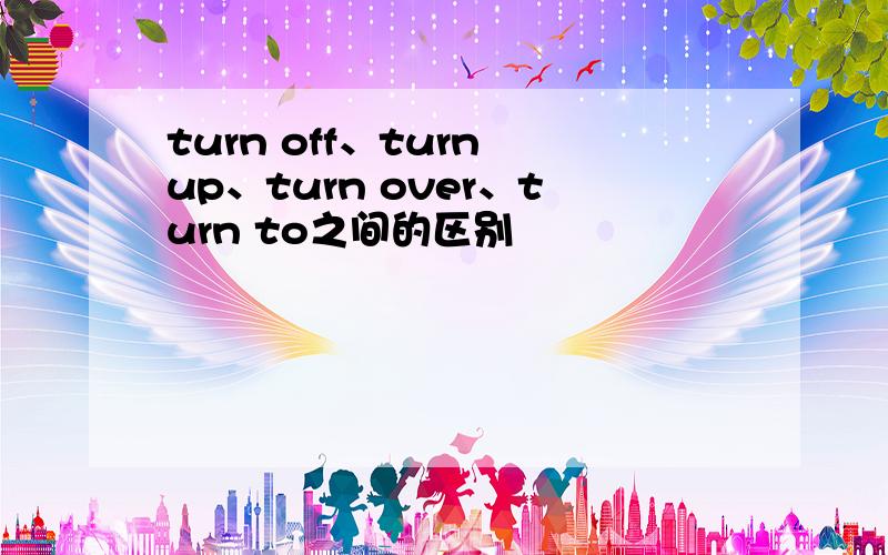 turn off、turn up、turn over、turn to之间的区别