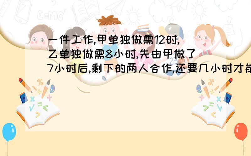 一件工作,甲单独做需12时,乙单独做需8小时,先由甲做了7小时后,剩下的两人合作,还要几小时才能做完?