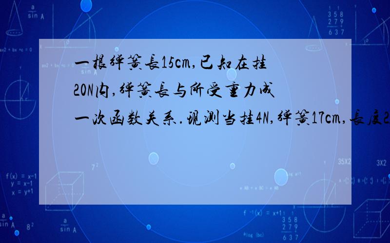 一根弹簧长15cm,已知在挂20N内,弹簧长与所受重力成一次函数关系.现测当挂4N,弹簧17cm,长度22cm挂?N