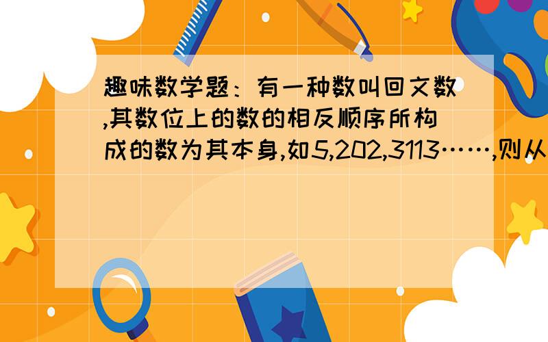 趣味数学题：有一种数叫回文数,其数位上的数的相反顺序所构成的数为其本身,如5,202,3113……,则从2到