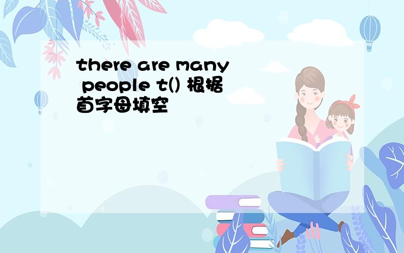 there are many people t() 根据首字母填空