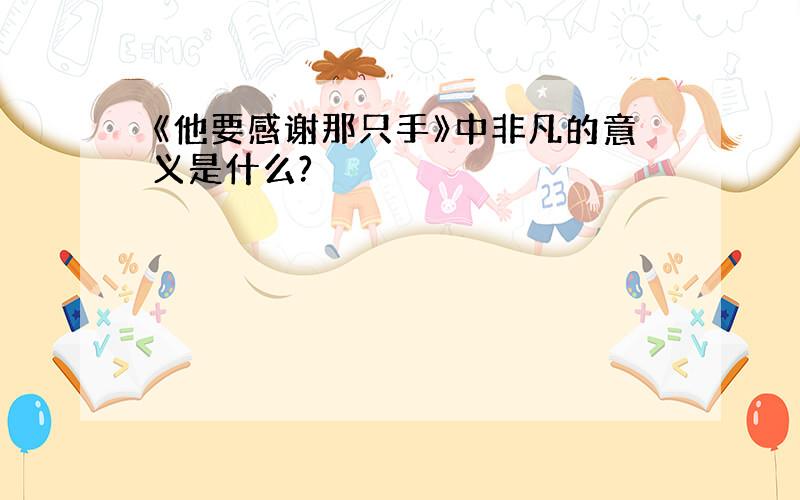 《他要感谢那只手》中非凡的意义是什么?