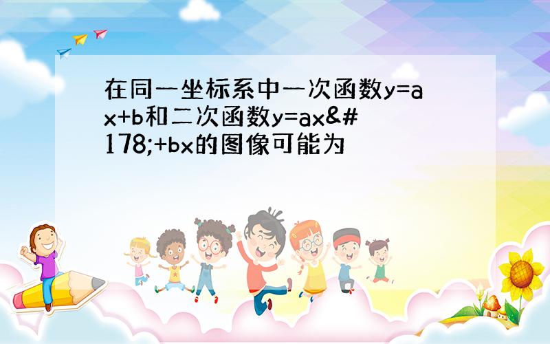 在同一坐标系中一次函数y=ax+b和二次函数y=ax²+bx的图像可能为