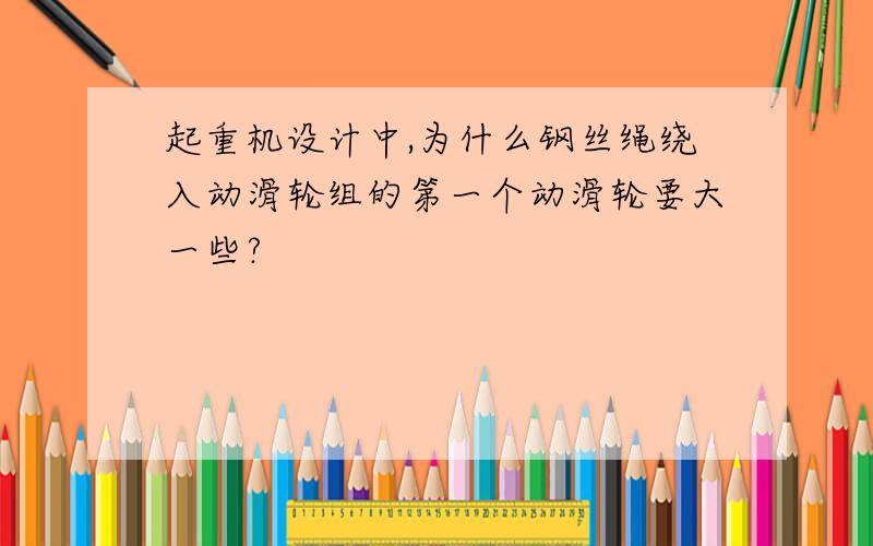 起重机设计中,为什么钢丝绳绕入动滑轮组的第一个动滑轮要大一些?