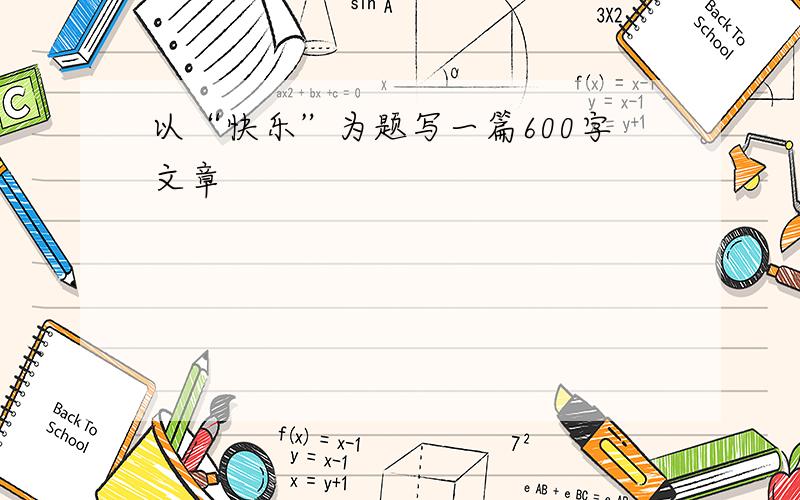 以“快乐”为题写一篇600字文章