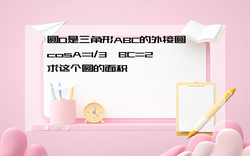 圆O是三角形ABC的外接圆,cosA=1/3,BC=2,求这个圆的面积