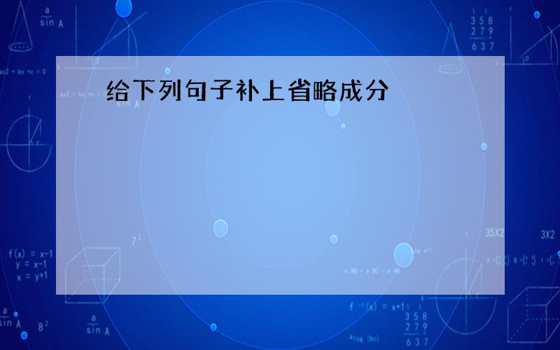 给下列句子补上省略成分