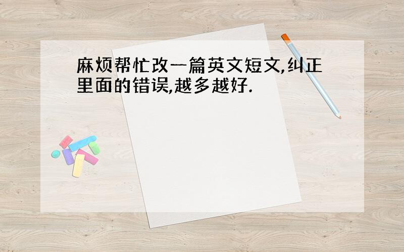 麻烦帮忙改一篇英文短文,纠正里面的错误,越多越好.