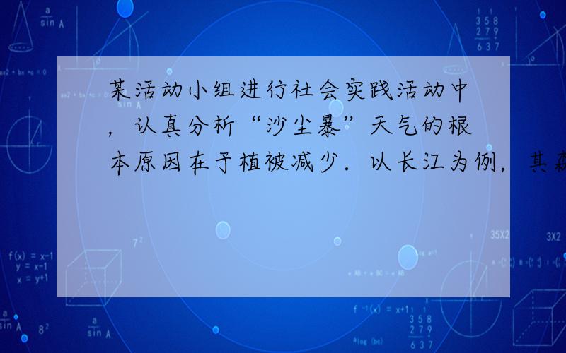 某活动小组进行社会实践活动中，认真分析“沙尘暴”天气的根本原因在于植被减少．以长江为例，其森林覆盖率已由历史最高的85%