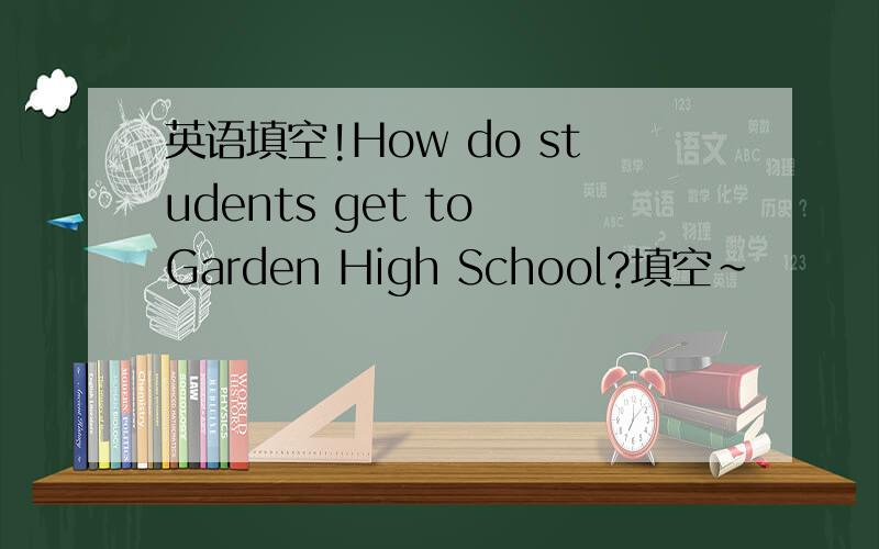 英语填空!How do students get to Garden High School?填空~