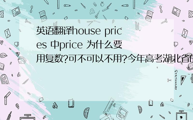 英语翻译house prices 中price 为什么要用复数?可不可以不用?今年高考湖北省的完成句子第74题中提到了房