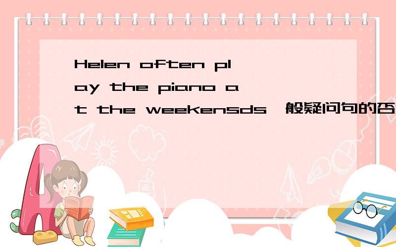 Helen often play the piano at the weekensds一般疑问句的否定句