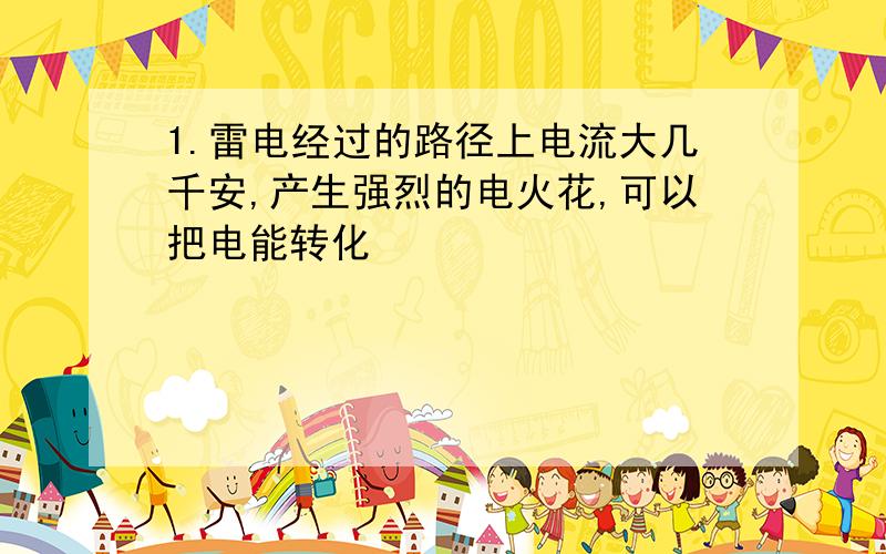 1.雷电经过的路径上电流大几千安,产生强烈的电火花,可以把电能转化