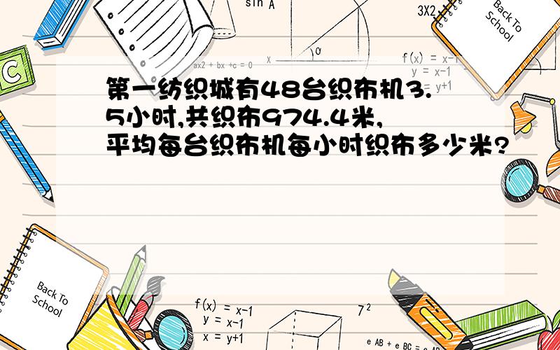 第一纺织城有48台织布机3.5小时,共织布974.4米,平均每台织布机每小时织布多少米?