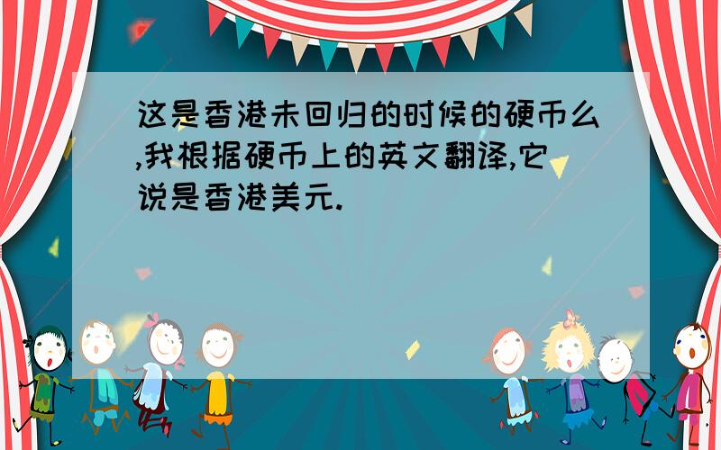 这是香港未回归的时候的硬币么,我根据硬币上的英文翻译,它说是香港美元.