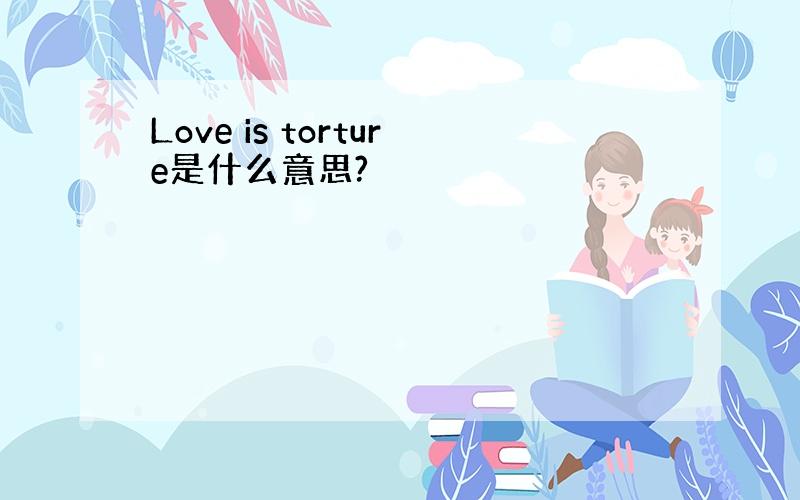 Love is torture是什么意思?