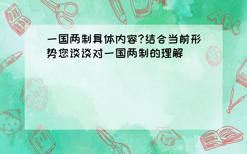 一国两制具体内容?结合当前形势您谈谈对一国两制的理解