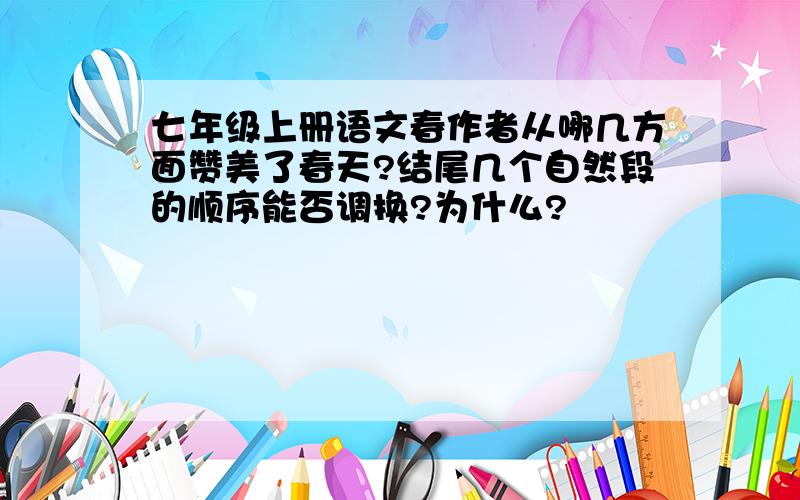 七年级上册语文春作者从哪几方面赞美了春天?结尾几个自然段的顺序能否调换?为什么?