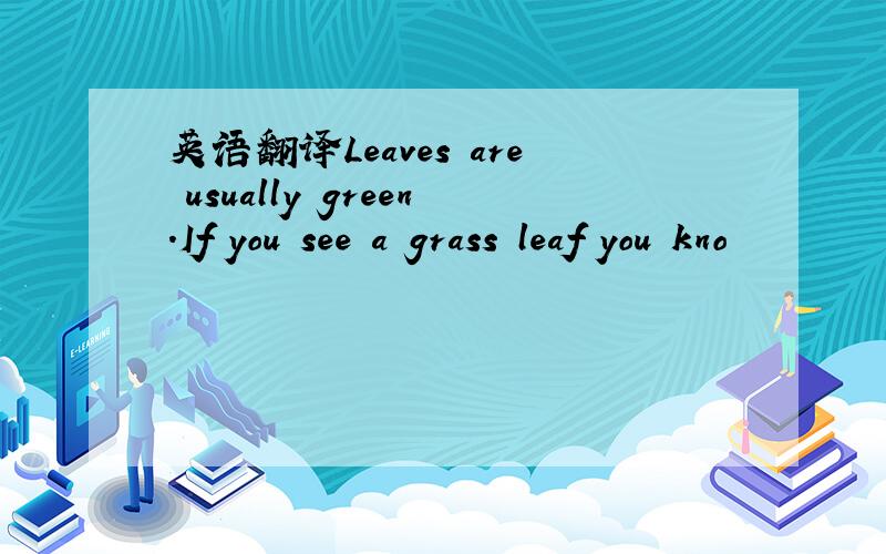 英语翻译Leaves are usually green.If you see a grass leaf you kno