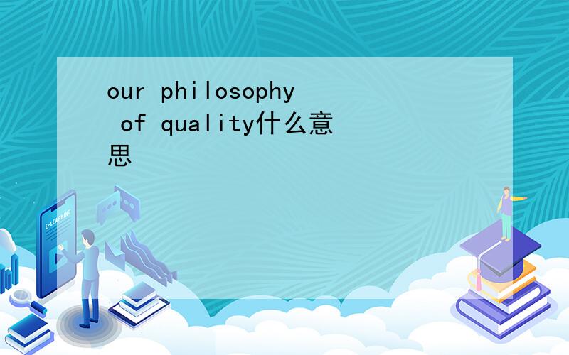 our philosophy of quality什么意思