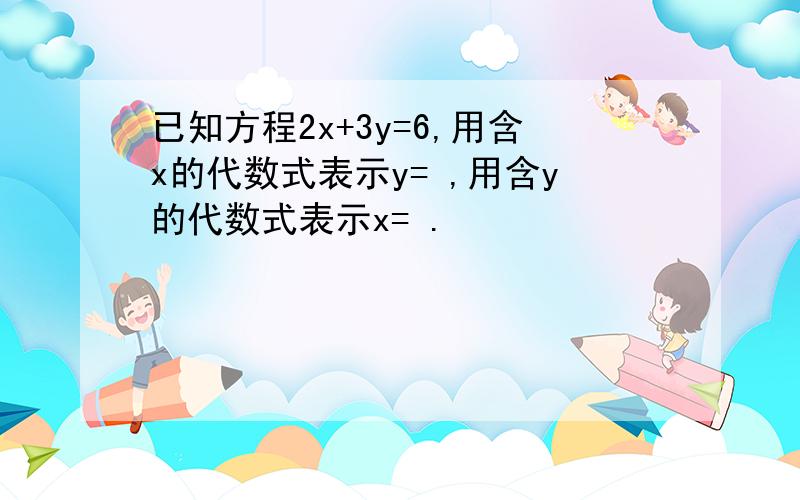 已知方程2x+3y=6,用含x的代数式表示y= ,用含y的代数式表示x= .