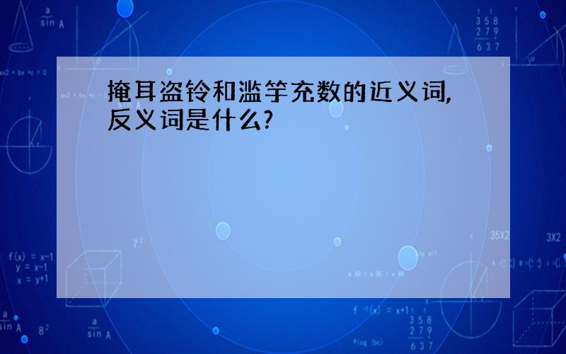 掩耳盗铃和滥竽充数的近义词,反义词是什么?