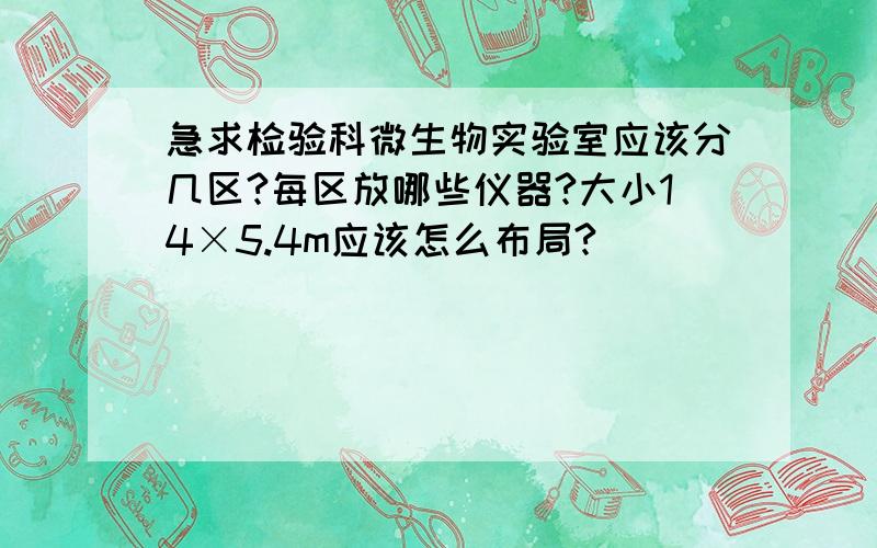 急求检验科微生物实验室应该分几区?每区放哪些仪器?大小14×5.4m应该怎么布局?