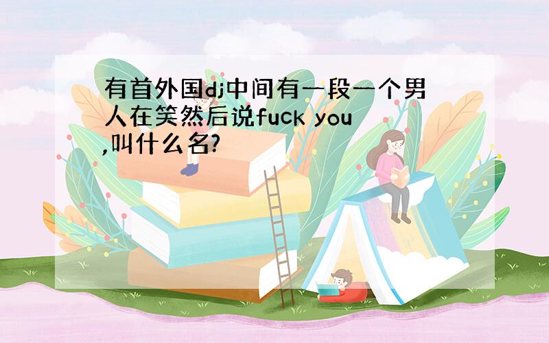 有首外国dj中间有一段一个男人在笑然后说fuck you,叫什么名?