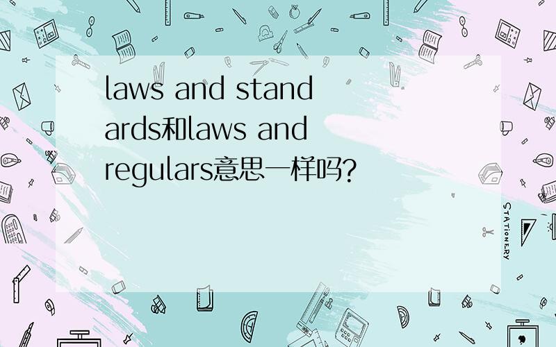 laws and standards和laws and regulars意思一样吗?