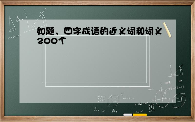 如题，四字成语的近义词和词义200个