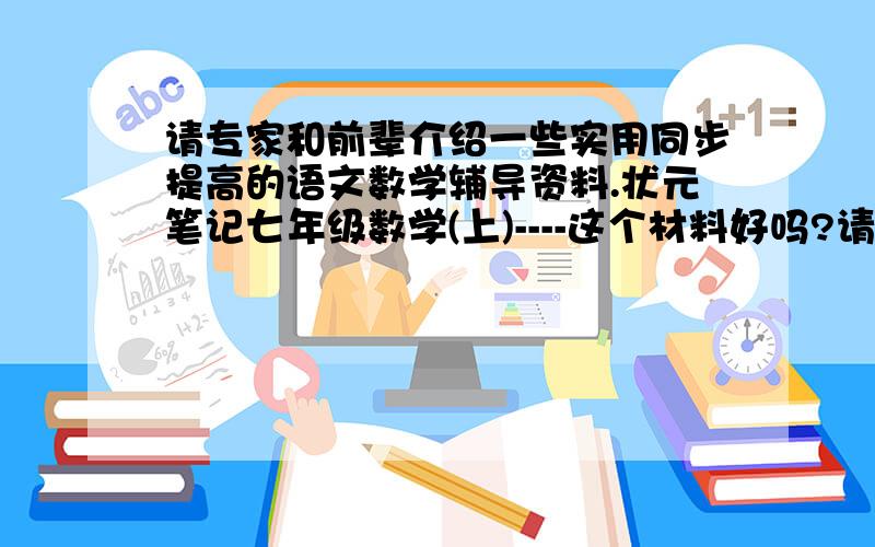 请专家和前辈介绍一些实用同步提高的语文数学辅导资料.状元笔记七年级数学(上)----这个材料好吗?请详