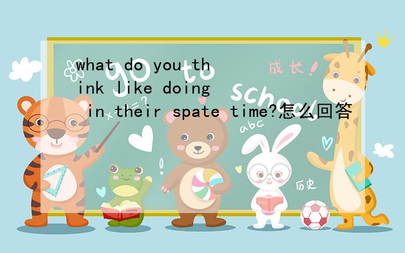 what do you think like doing in their spate time?怎么回答