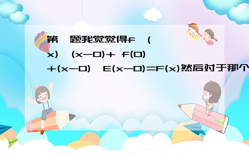 第一题我觉觉得f'(x)*(x-0)+ f(0)+(x-0)*E(x-0)=F(x)然后对于那个误差修正式我就不