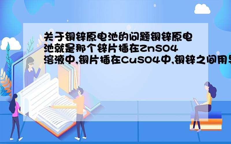 关于铜锌原电池的问题铜锌原电池就是那个锌片插在ZnSO4溶液中,铜片插在CuSO4中,铜锌之间用导线连接,然后用盐桥连接