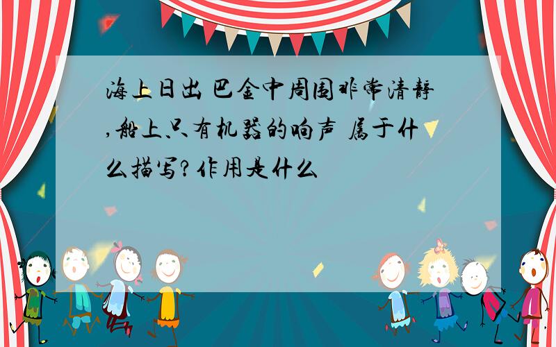 海上日出 巴金中周围非常清静,船上只有机器的响声 属于什么描写?作用是什么