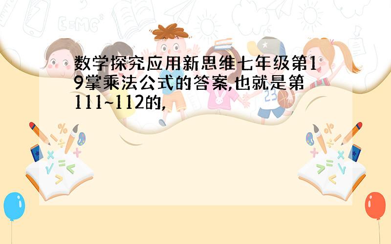 数学探究应用新思维七年级第19掌乘法公式的答案,也就是第111~112的,