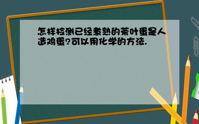 怎样检测已经煮熟的茶叶蛋是人造鸡蛋?可以用化学的方法.