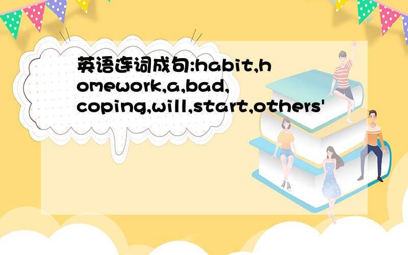 英语连词成句:habit,homework,a,bad,coping,will,start,others'