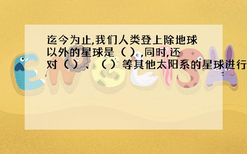 迄今为止,我们人类登上除地球以外的星球是（ ）,同时,还对（ ）、（ ）等其他太阳系的星球进行了探索