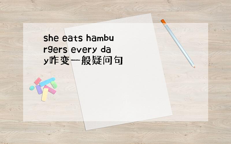 she eats hamburgers every day咋变一般疑问句