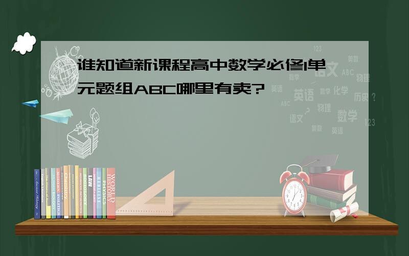 谁知道新课程高中数学必修1单元题组ABC哪里有卖?