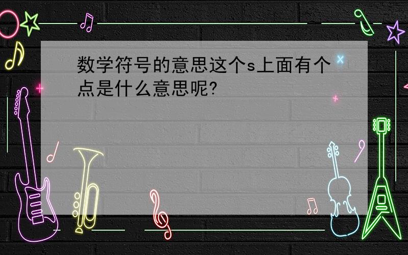 数学符号的意思这个s上面有个点是什么意思呢?