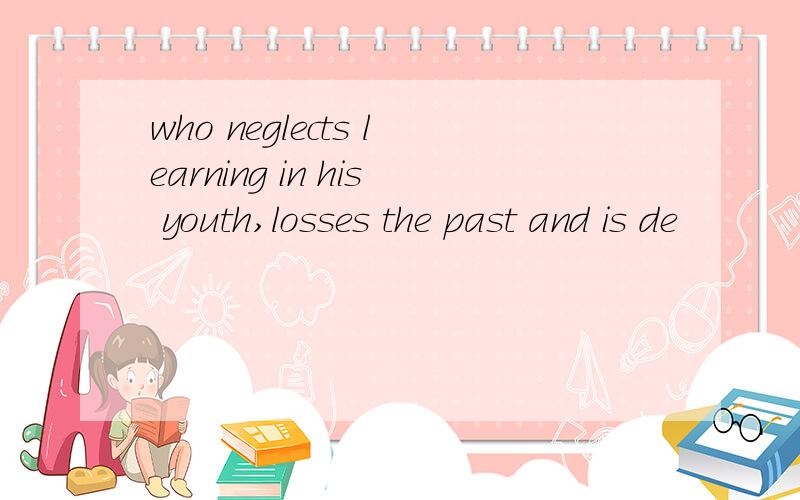 who neglects learning in his youth,losses the past and is de