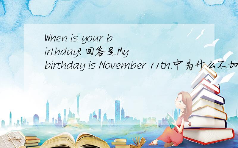 When is your birthday?回答是My birthday is November 11th.中为什么不加