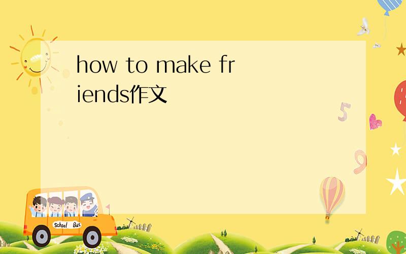 how to make friends作文