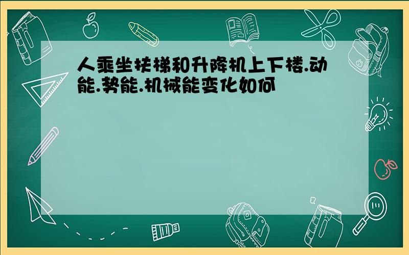 人乘坐扶梯和升降机上下楼.动能.势能.机械能变化如何