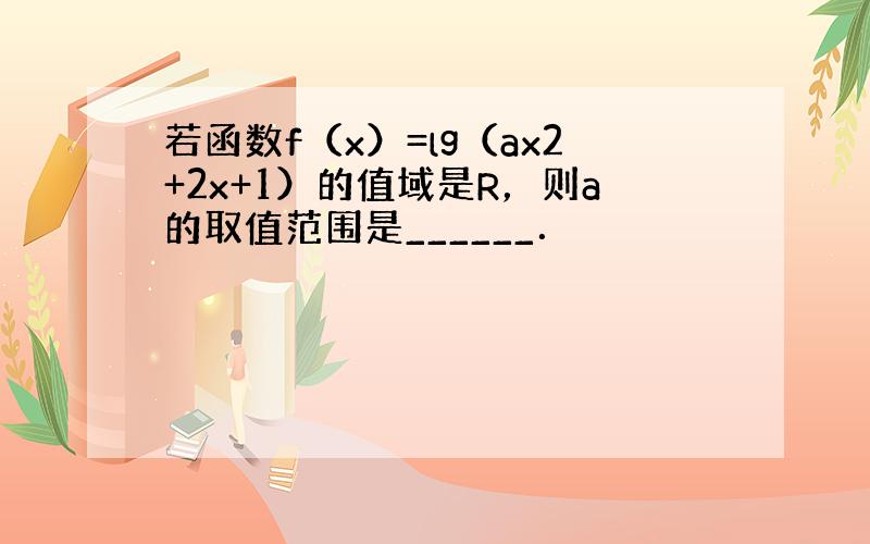 若函数f（x）=lg（ax2+2x+1）的值域是R，则a的取值范围是______．