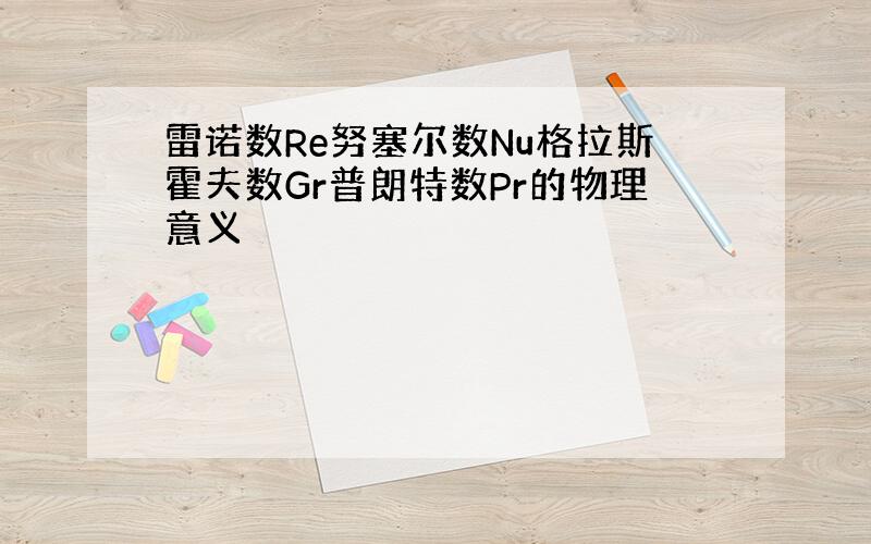 雷诺数Re努塞尔数Nu格拉斯霍夫数Gr普朗特数Pr的物理意义